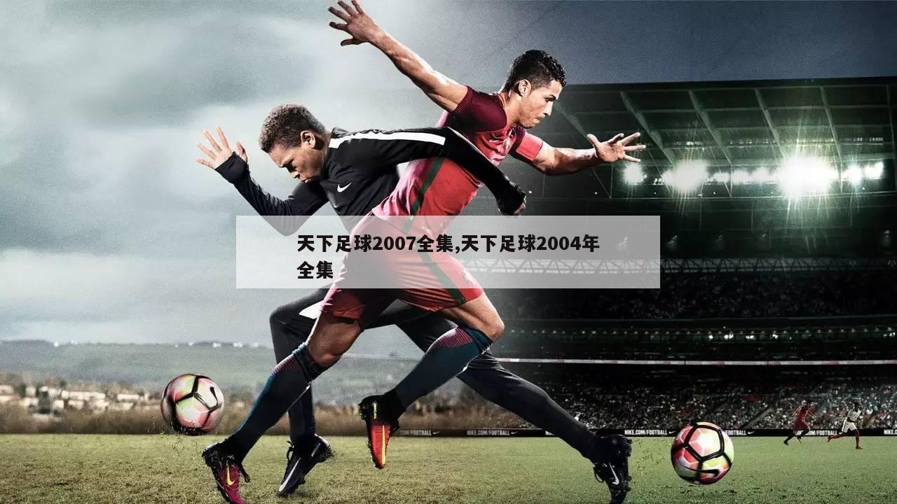 天下足球最新宣传片，热血与荣耀的重燃时刻